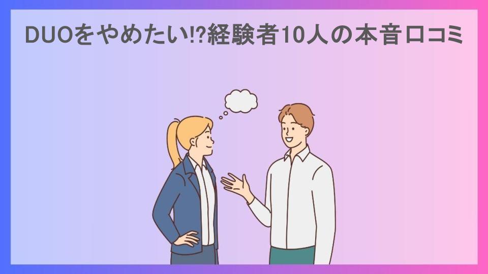 DUOをやめたい!?経験者10人の本音口コミ